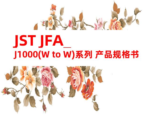 JST JFA_J1000(W to W)系列 产品规格书